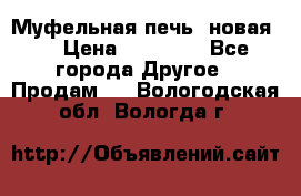 Муфельная печь (новая)  › Цена ­ 58 300 - Все города Другое » Продам   . Вологодская обл.,Вологда г.